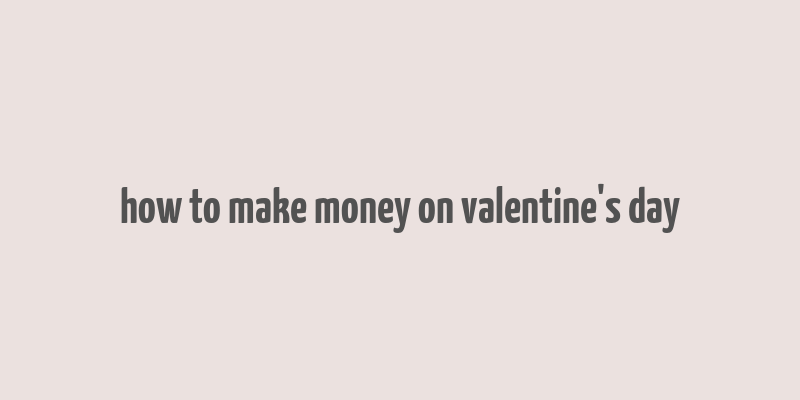 how to make money on valentine's day