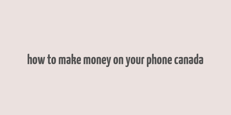 how to make money on your phone canada