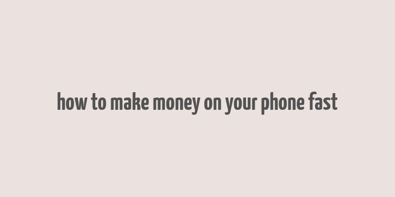 how to make money on your phone fast