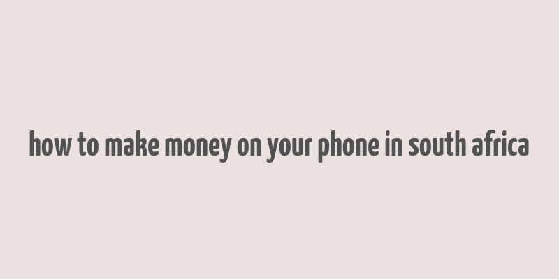 how to make money on your phone in south africa