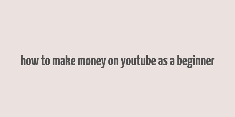 how to make money on youtube as a beginner