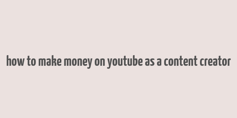 how to make money on youtube as a content creator