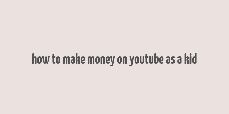 how to make money on youtube as a kid