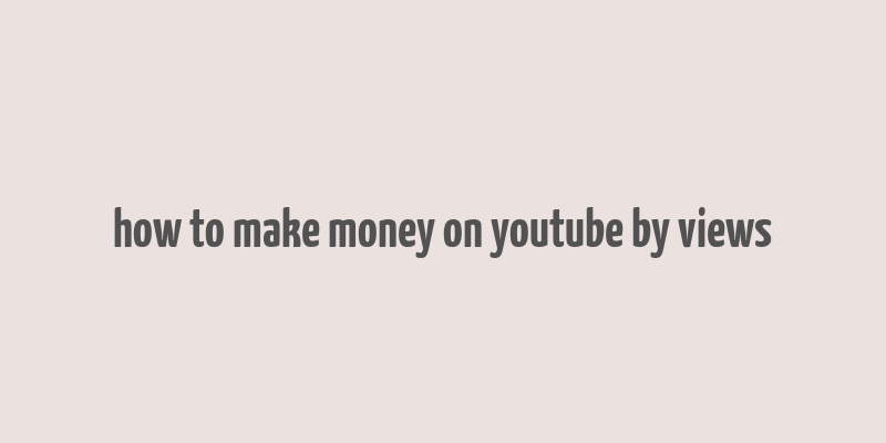 how to make money on youtube by views