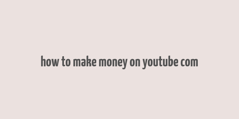 how to make money on youtube com