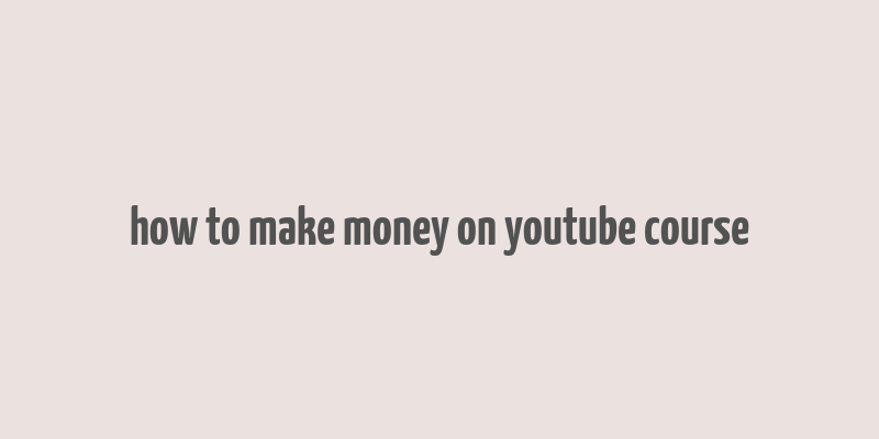 how to make money on youtube course