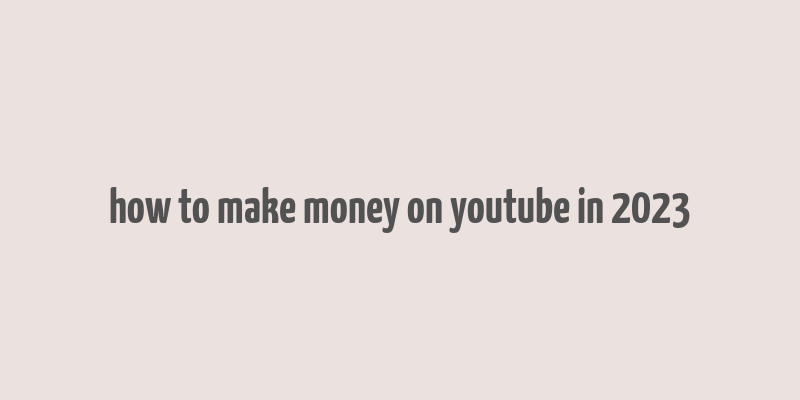 how to make money on youtube in 2023