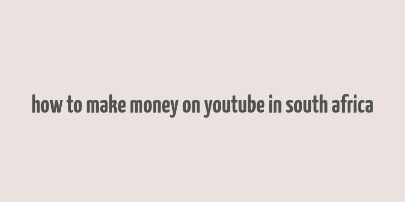 how to make money on youtube in south africa