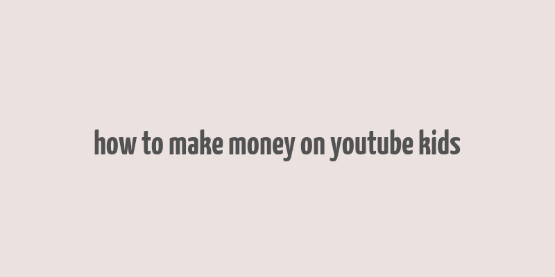 how to make money on youtube kids