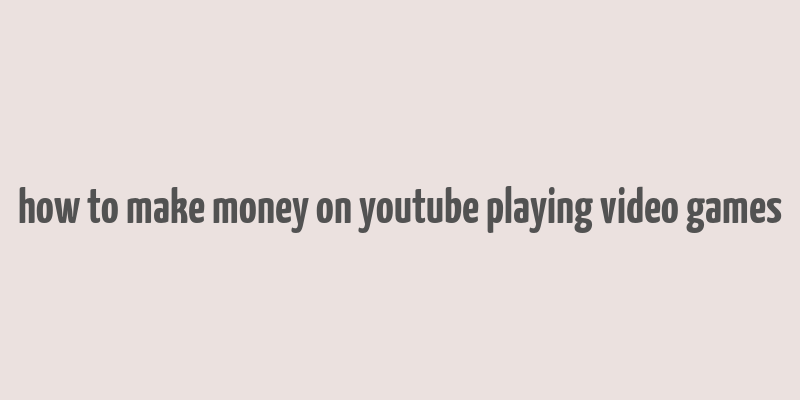 how to make money on youtube playing video games