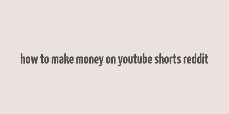 how to make money on youtube shorts reddit