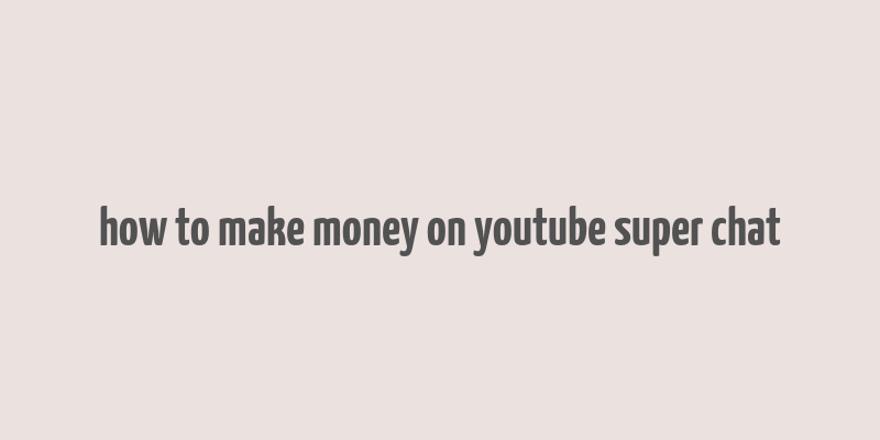 how to make money on youtube super chat