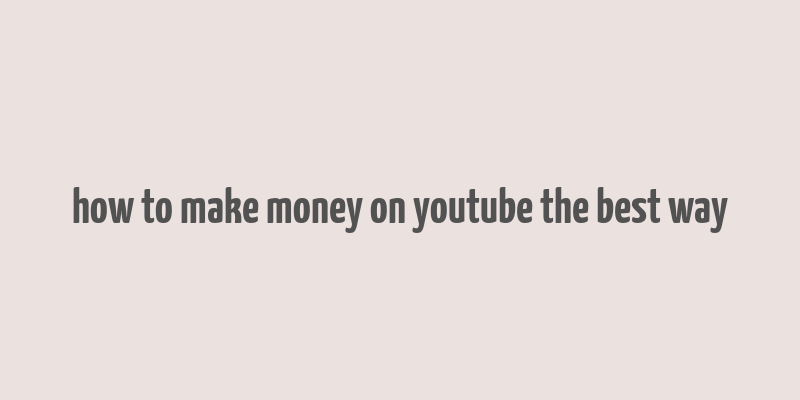 how to make money on youtube the best way