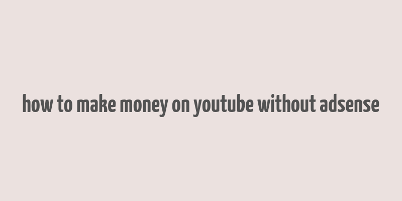 how to make money on youtube without adsense