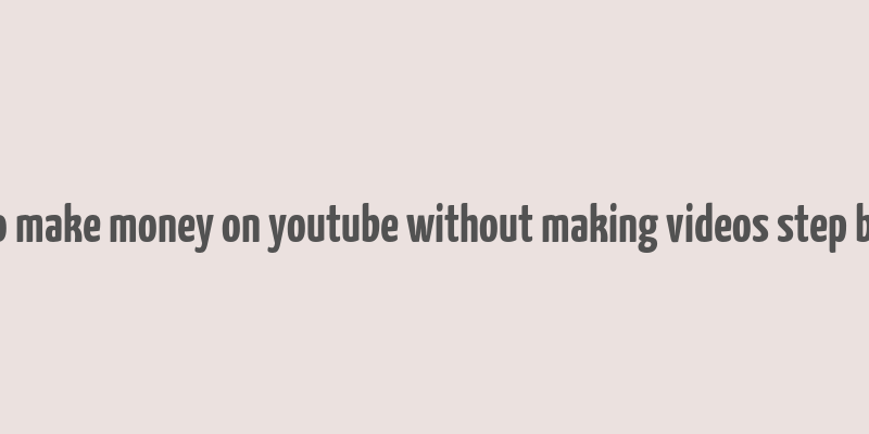 how to make money on youtube without making videos step by step