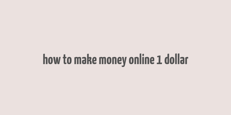 how to make money online 1 dollar