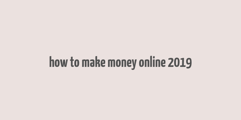 how to make money online 2019