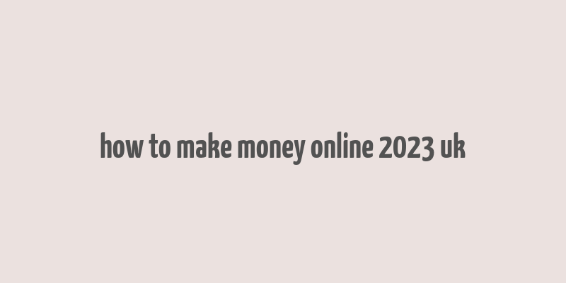 how to make money online 2023 uk