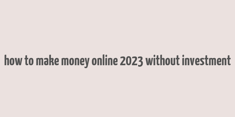 how to make money online 2023 without investment