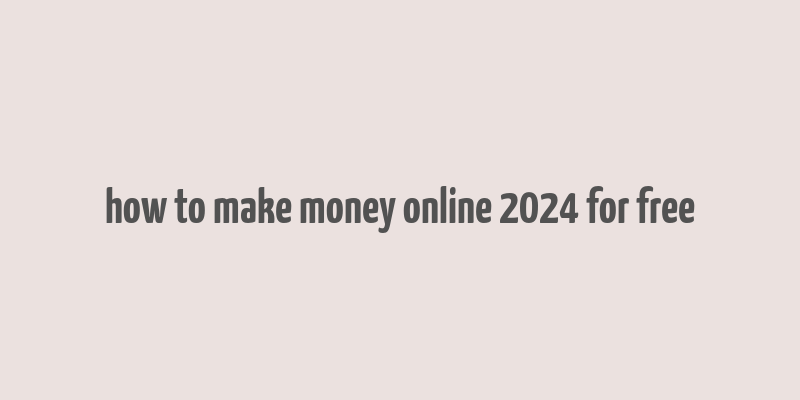 how to make money online 2024 for free