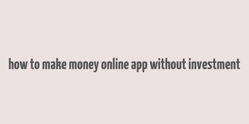 how to make money online app without investment