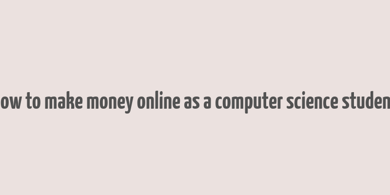 how to make money online as a computer science student