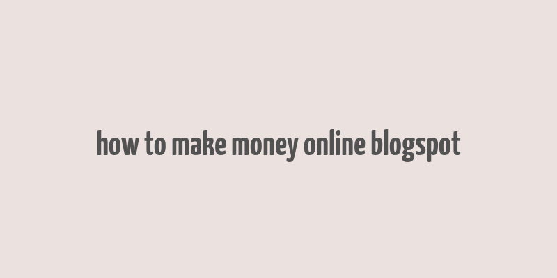 how to make money online blogspot