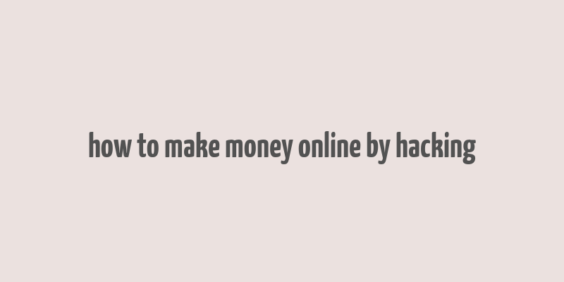 how to make money online by hacking