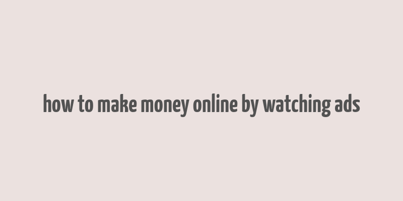 how to make money online by watching ads