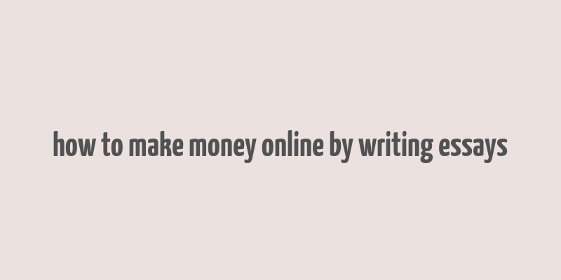 how to make money online by writing essays