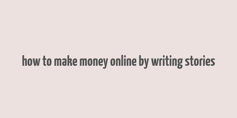 how to make money online by writing stories