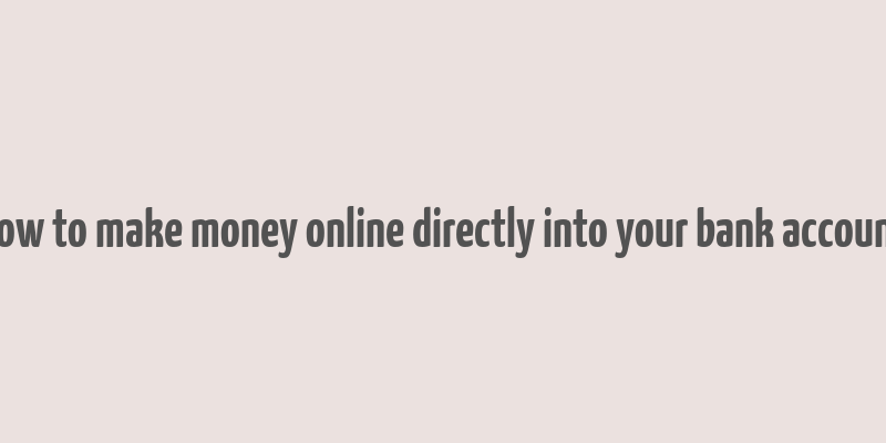 how to make money online directly into your bank account