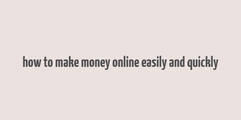 how to make money online easily and quickly