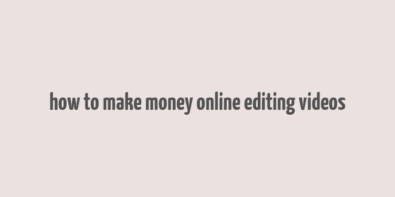 how to make money online editing videos