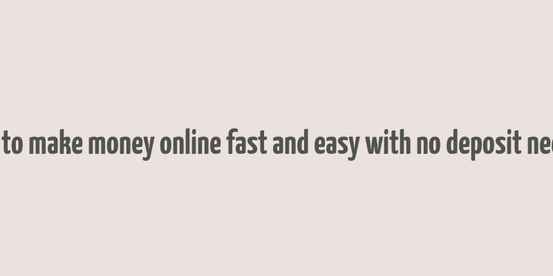 how to make money online fast and easy with no deposit needed