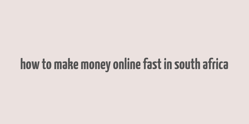 how to make money online fast in south africa