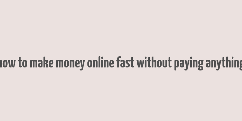 how to make money online fast without paying anything