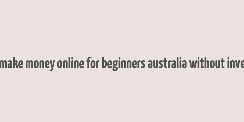 how to make money online for beginners australia without investment