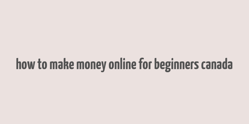 how to make money online for beginners canada