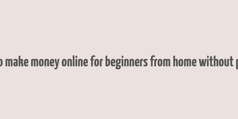 how to make money online for beginners from home without paying