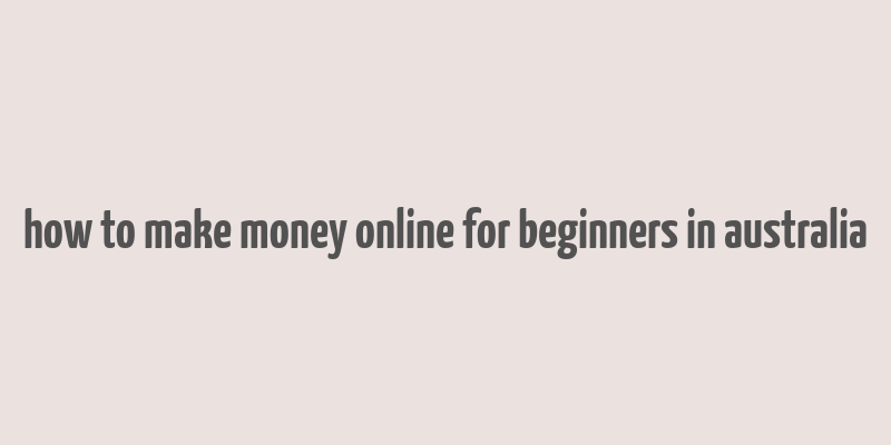 how to make money online for beginners in australia