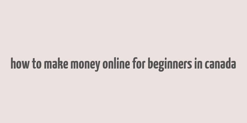 how to make money online for beginners in canada