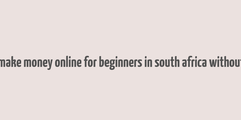 how to make money online for beginners in south africa without paying