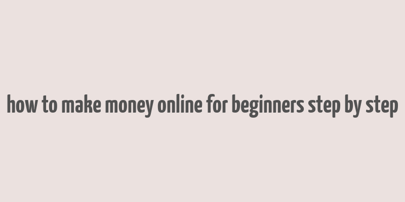 how to make money online for beginners step by step