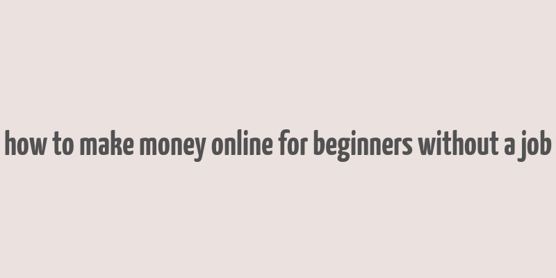 how to make money online for beginners without a job