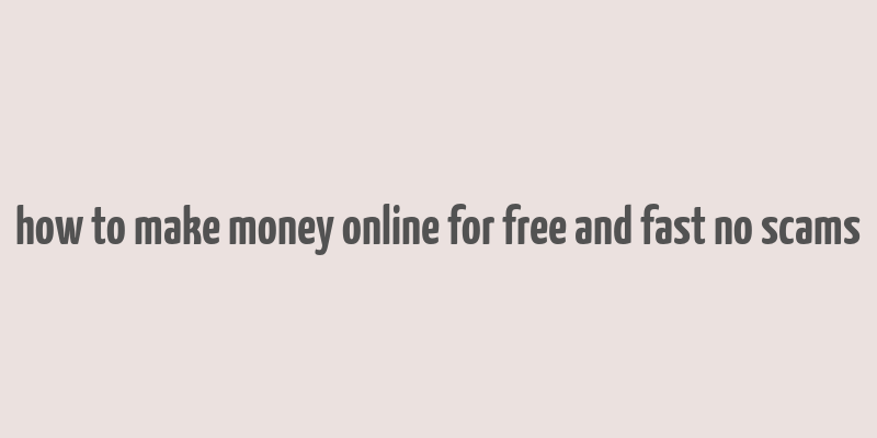 how to make money online for free and fast no scams