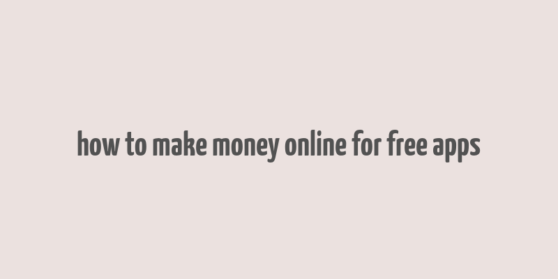 how to make money online for free apps