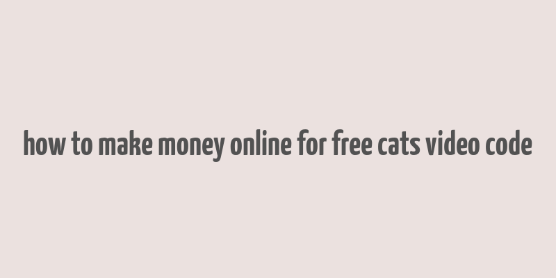 how to make money online for free cats video code