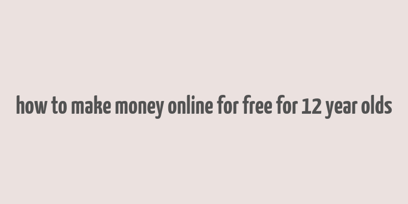 how to make money online for free for 12 year olds