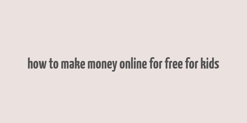 how to make money online for free for kids